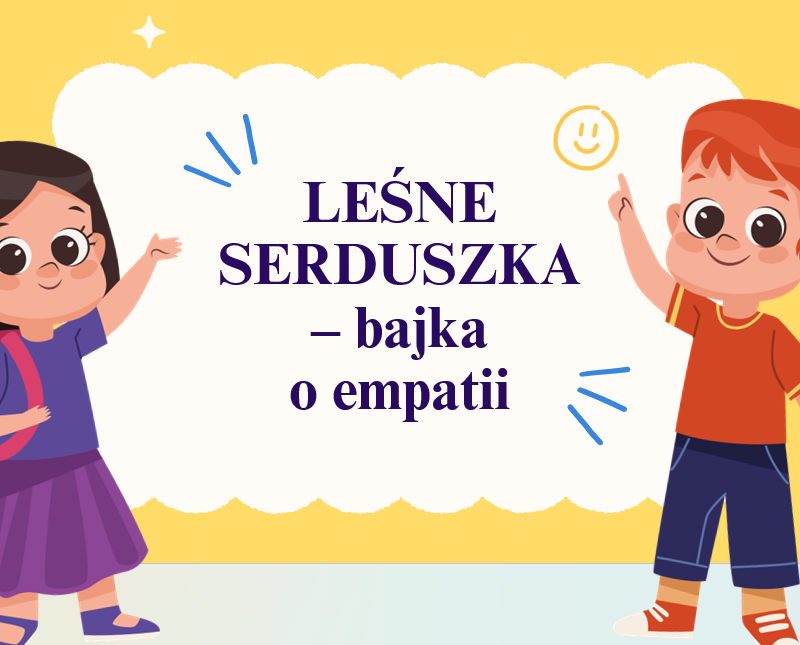,,LEŚNE SERDUSZKA"-projekt edukacyjny dla przedszkolaków o empatii