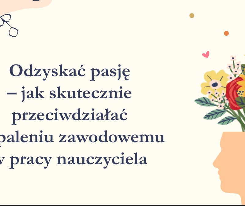 Odzyskać pasję-jak przeciwdziałać wypaleniu zawodowemu nauczyciela ?