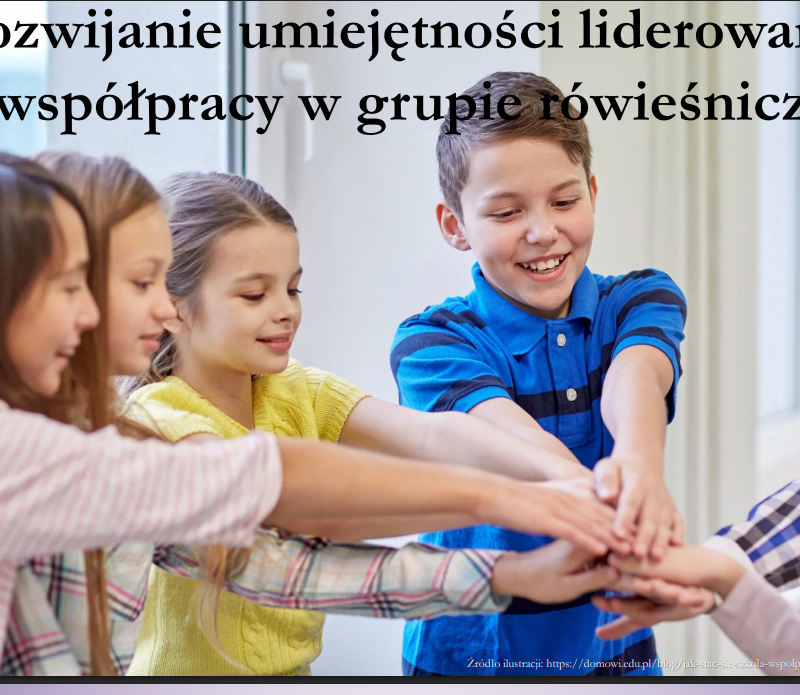 Rozwijanie umiejętności liderowania i współpracy w grupie rówieśniczej